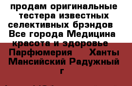 продам оригинальные тестера известных селективных брэндов - Все города Медицина, красота и здоровье » Парфюмерия   . Ханты-Мансийский,Радужный г.